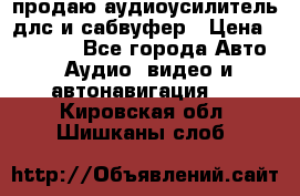 продаю аудиоусилитель длс и сабвуфер › Цена ­ 15 500 - Все города Авто » Аудио, видео и автонавигация   . Кировская обл.,Шишканы слоб.